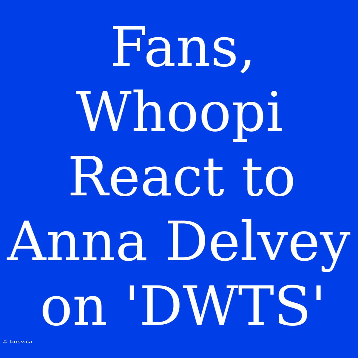 Fans, Whoopi React To Anna Delvey On 'DWTS'