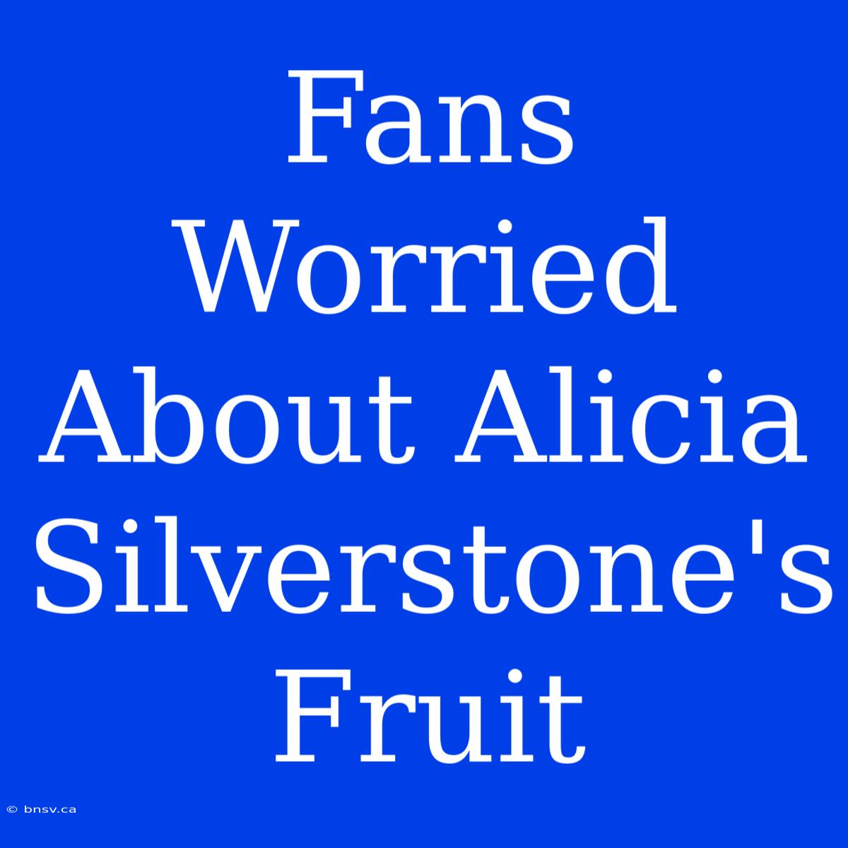 Fans Worried About Alicia Silverstone's Fruit