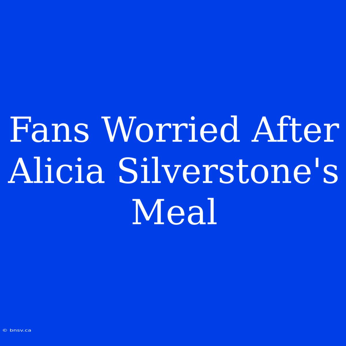 Fans Worried After Alicia Silverstone's Meal