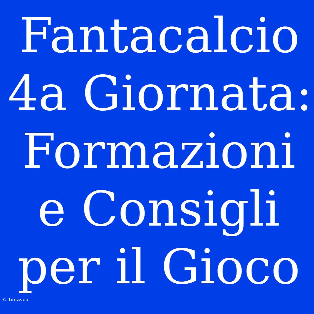 Fantacalcio 4a Giornata: Formazioni E Consigli Per Il Gioco