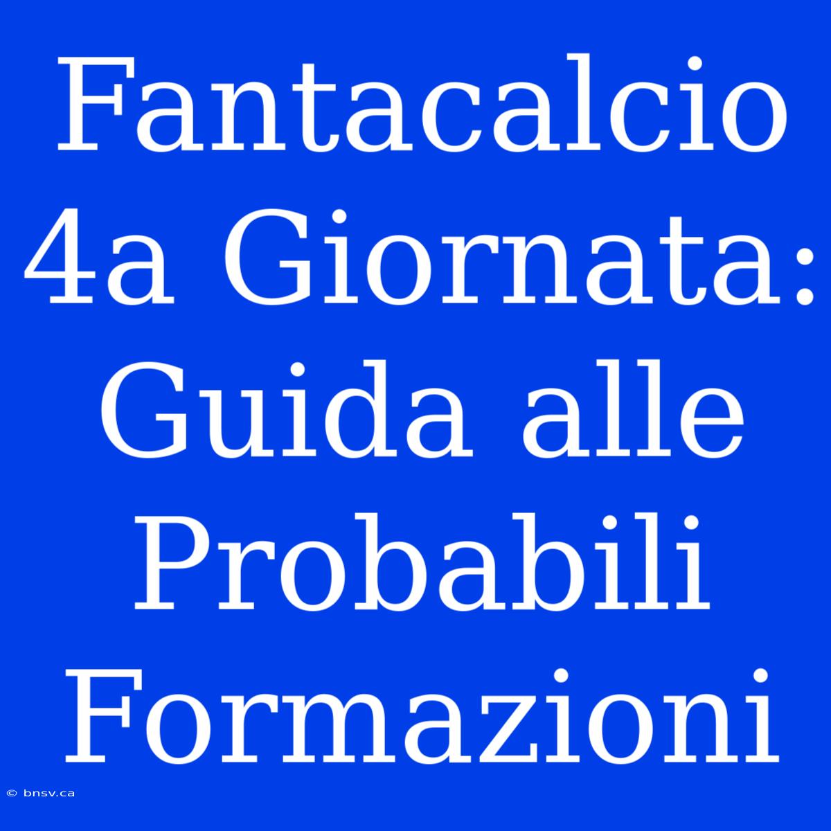 Fantacalcio 4a Giornata: Guida Alle Probabili Formazioni