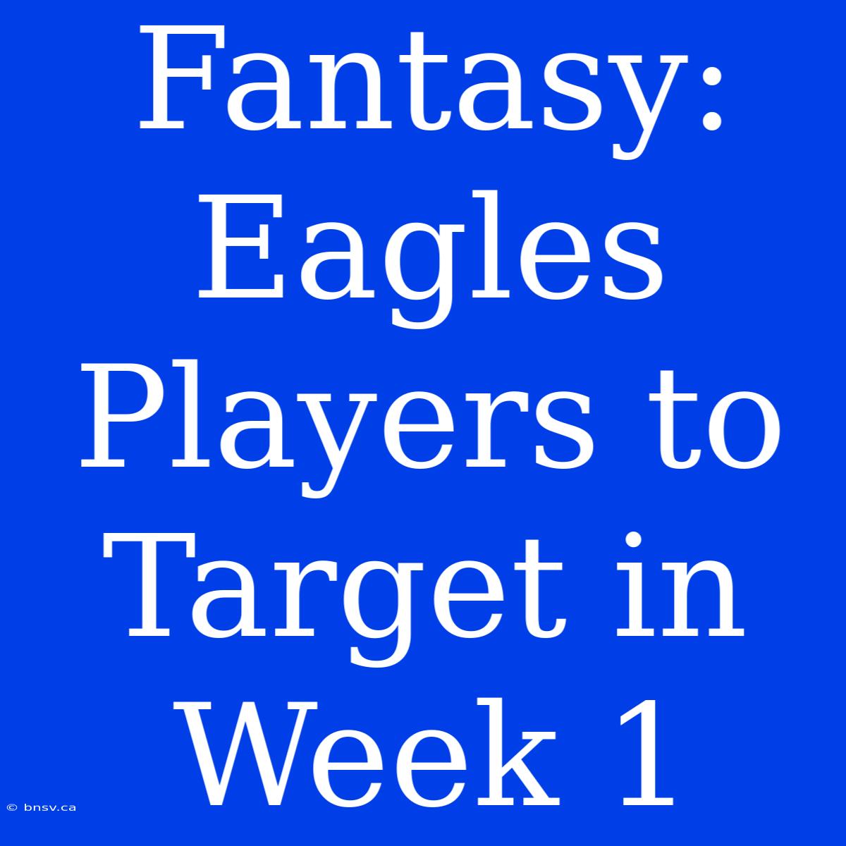 Fantasy: Eagles Players To Target In Week 1