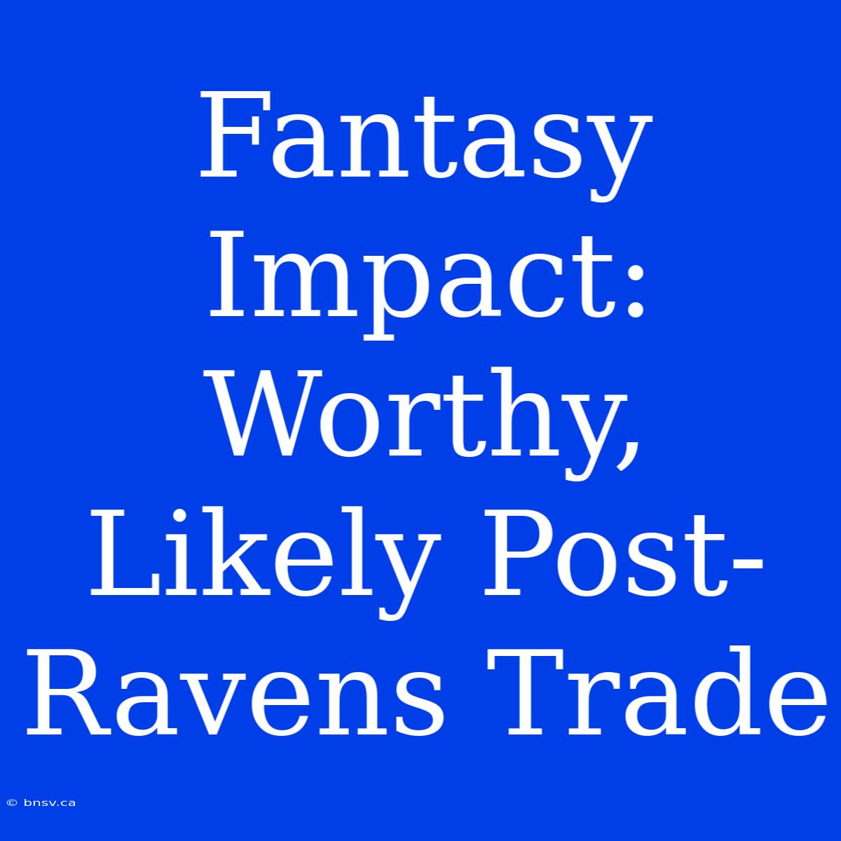 Fantasy Impact:  Worthy, Likely Post-Ravens Trade