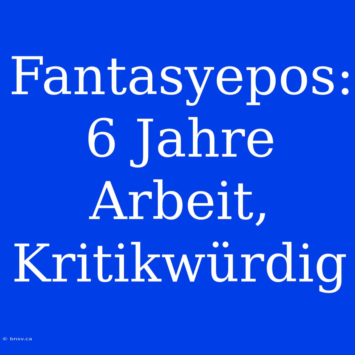 Fantasyepos:  6 Jahre Arbeit,  Kritikwürdig