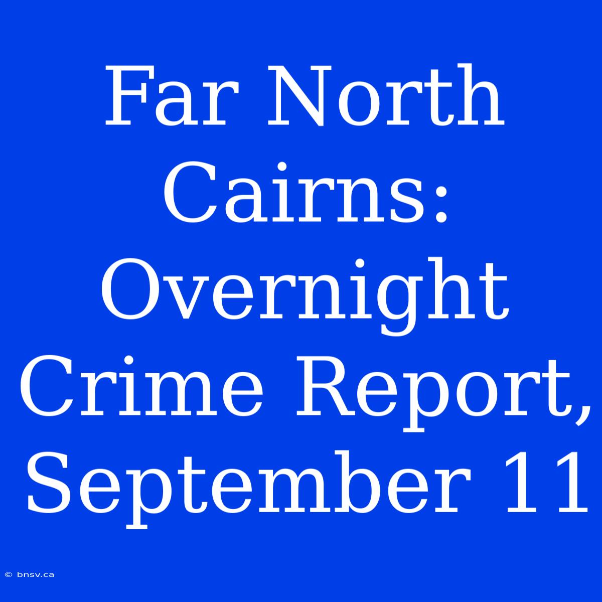 Far North Cairns: Overnight Crime Report, September 11