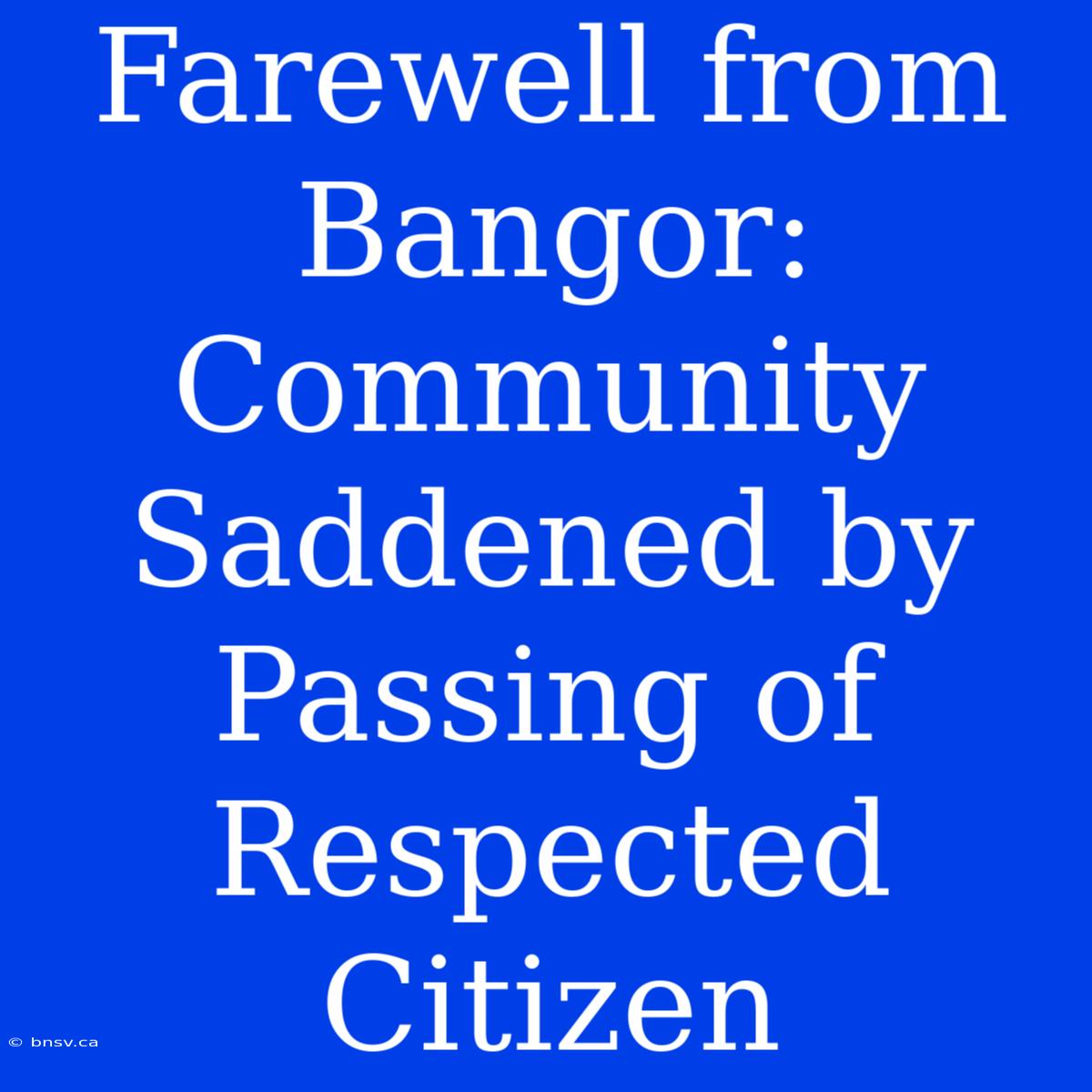 Farewell From Bangor: Community Saddened By Passing Of Respected Citizen