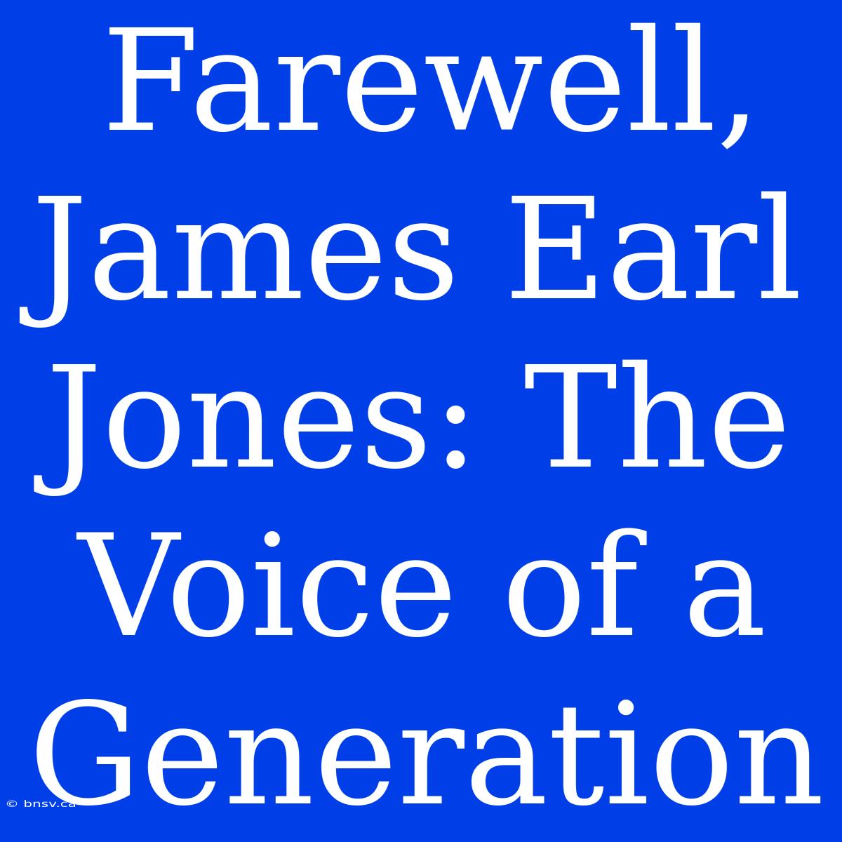 Farewell, James Earl Jones: The Voice Of A Generation