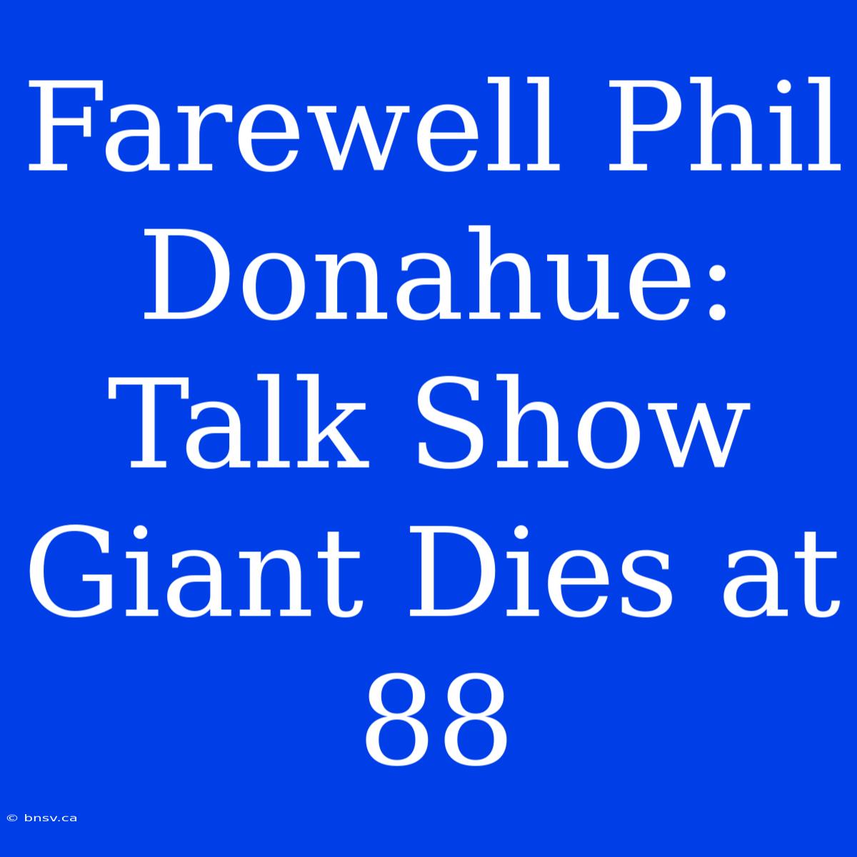 Farewell Phil Donahue: Talk Show Giant Dies At 88