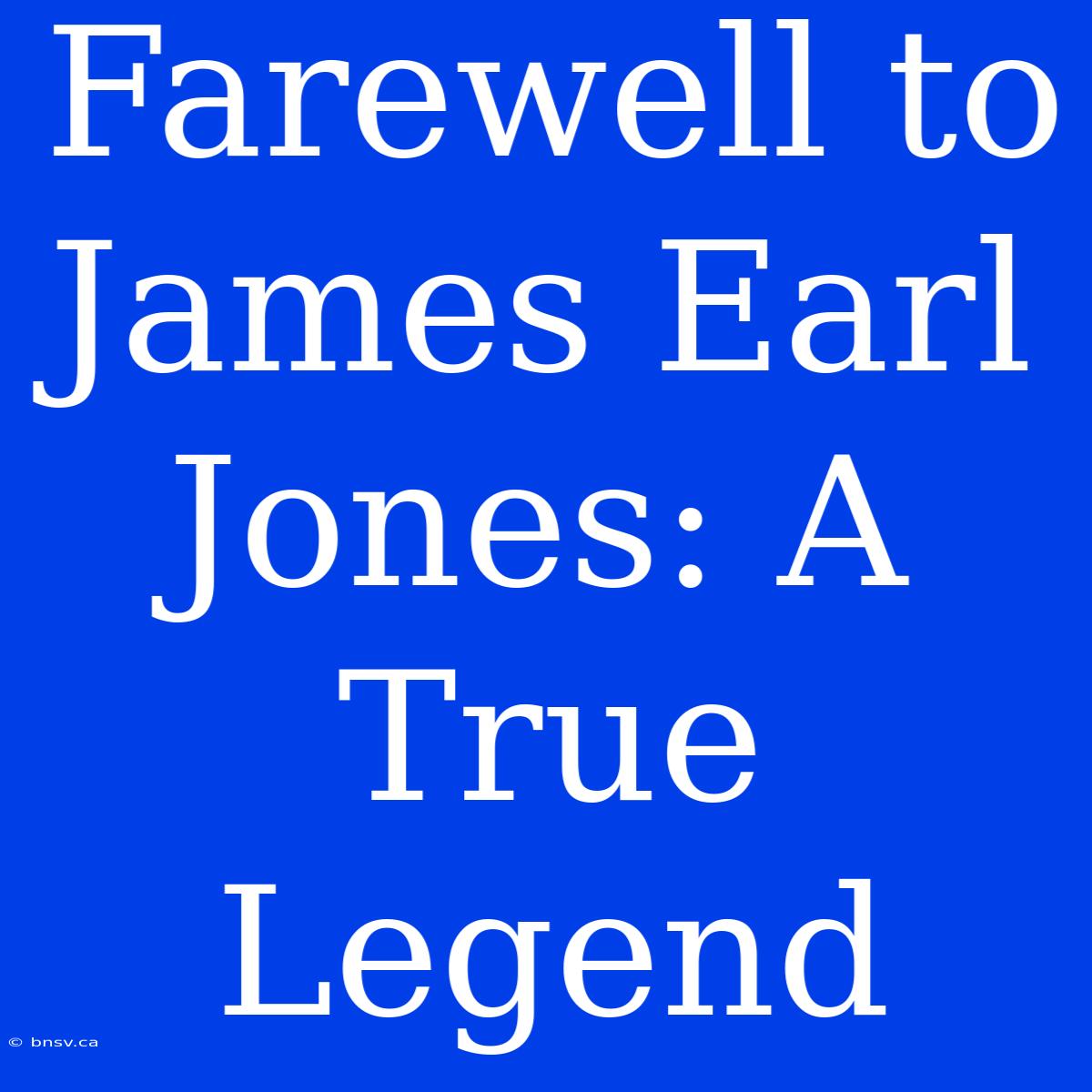 Farewell To James Earl Jones: A True Legend