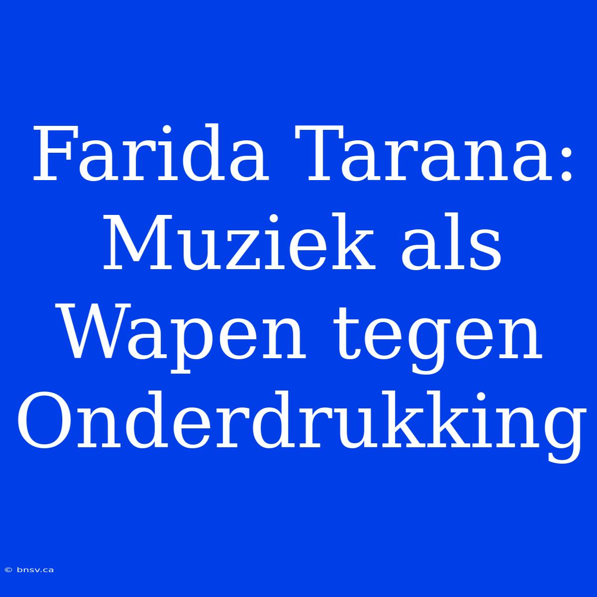 Farida Tarana: Muziek Als Wapen Tegen Onderdrukking