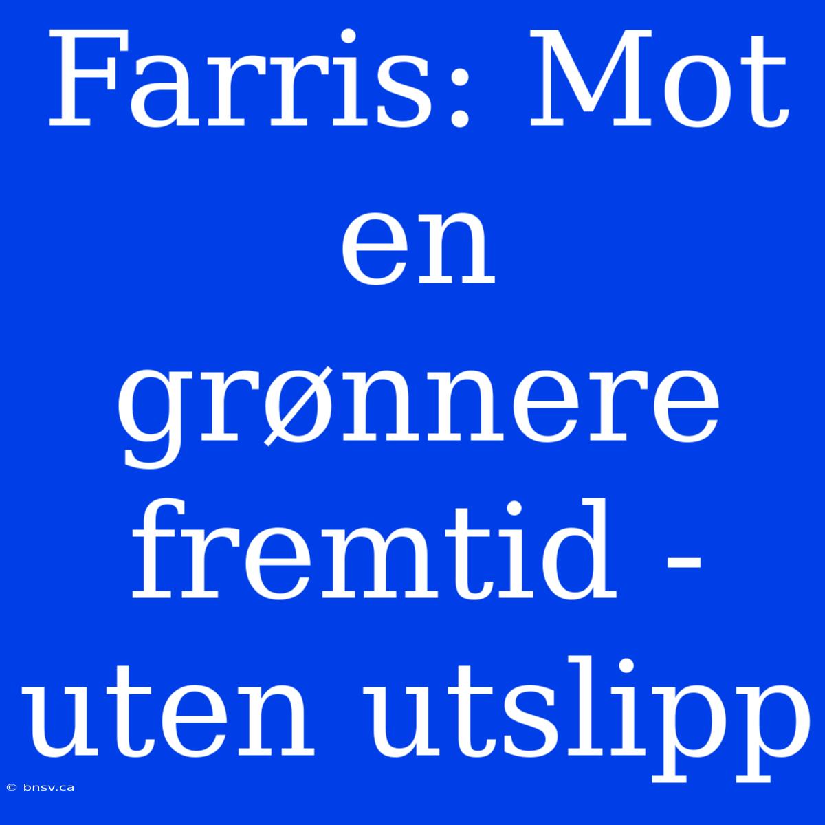 Farris: Mot En Grønnere Fremtid - Uten Utslipp