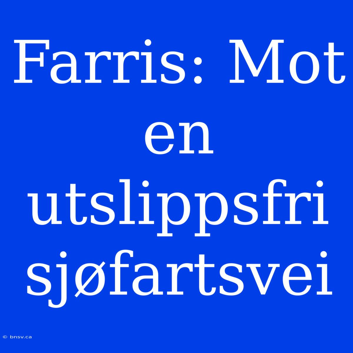 Farris: Mot En Utslippsfri Sjøfartsvei