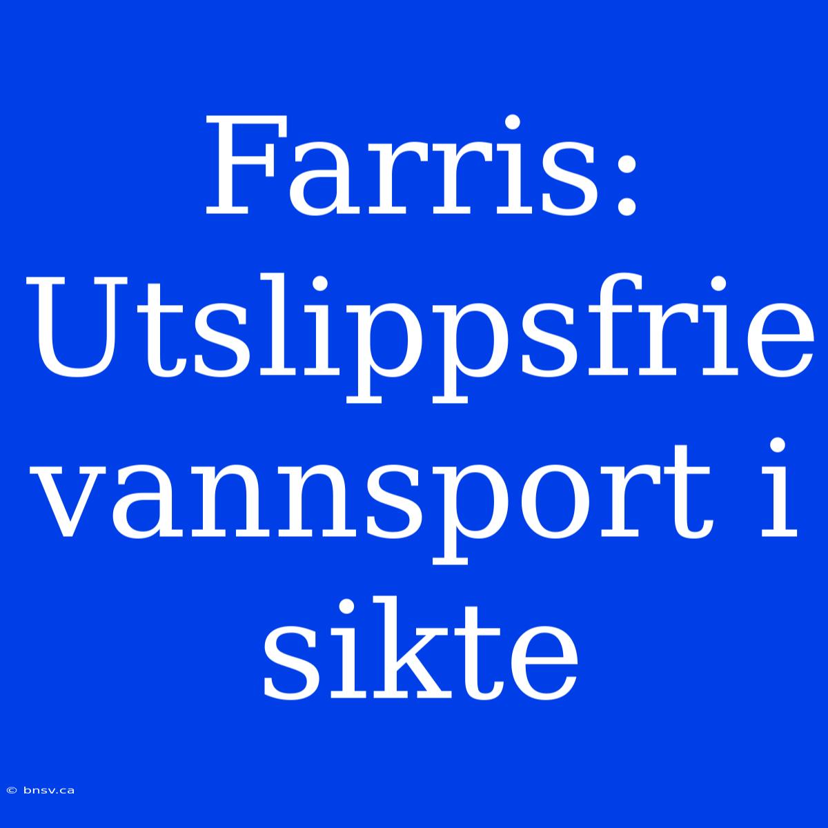 Farris: Utslippsfrie Vannsport I Sikte