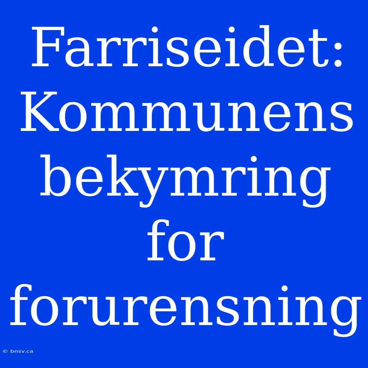 Farriseidet: Kommunens Bekymring For Forurensning