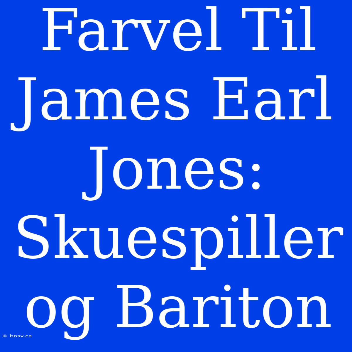 Farvel Til James Earl Jones: Skuespiller Og Bariton