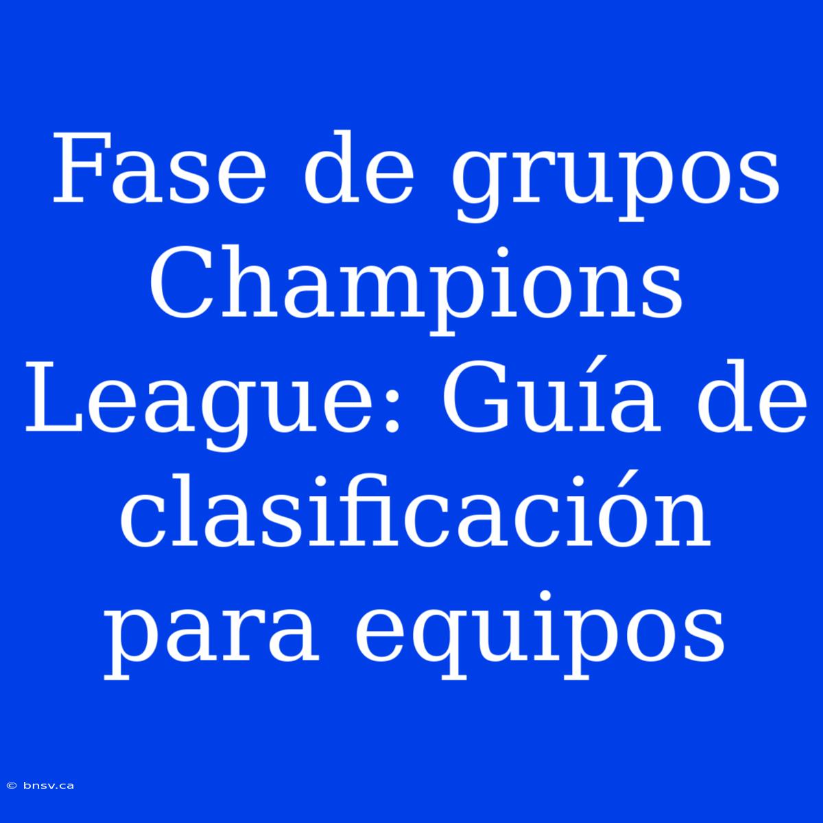 Fase De Grupos Champions League: Guía De Clasificación Para Equipos