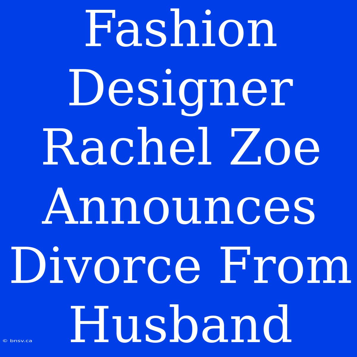 Fashion Designer Rachel Zoe Announces Divorce From Husband