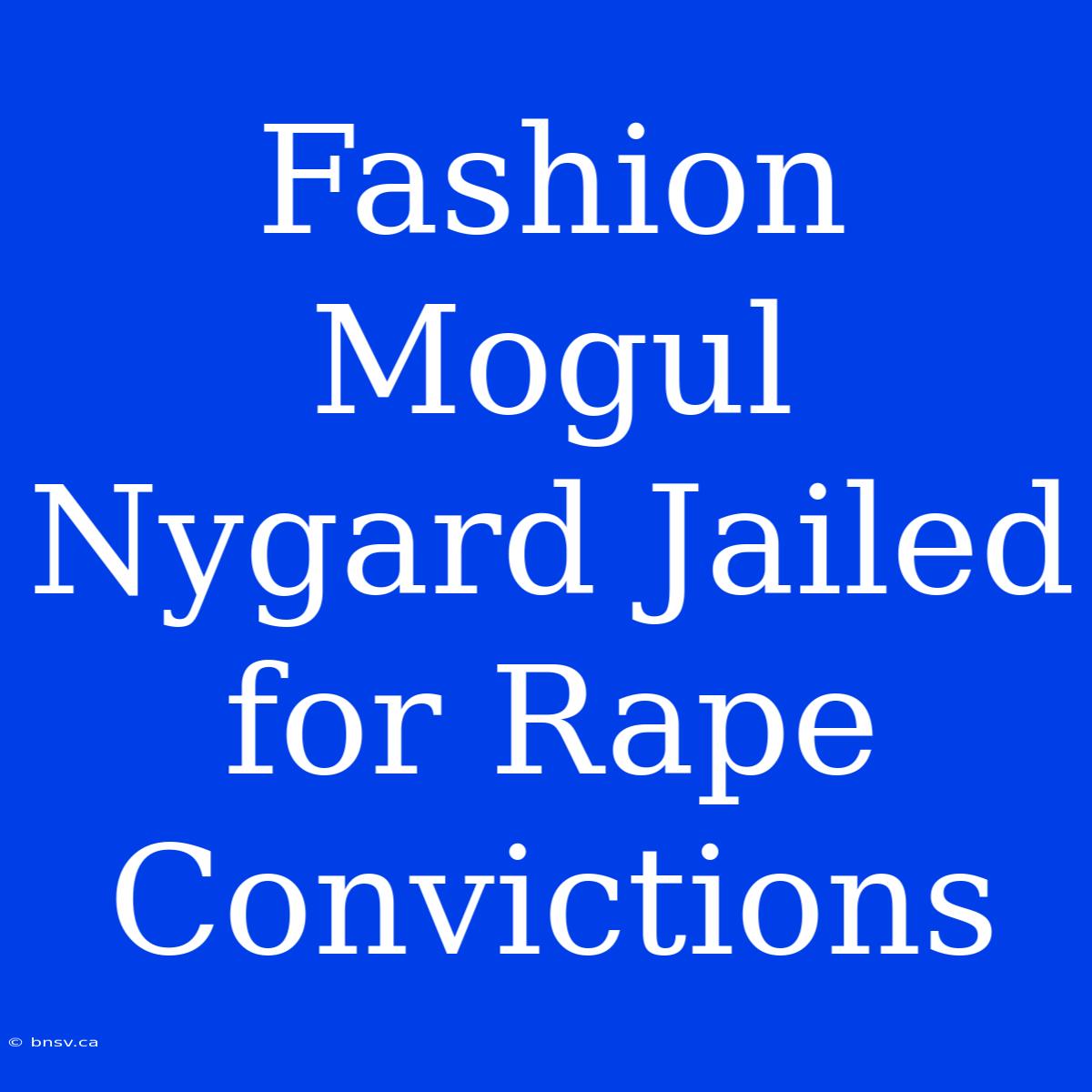 Fashion Mogul Nygard Jailed For Rape Convictions