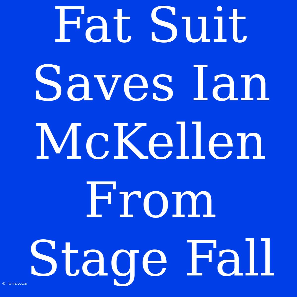 Fat Suit Saves Ian McKellen From Stage Fall