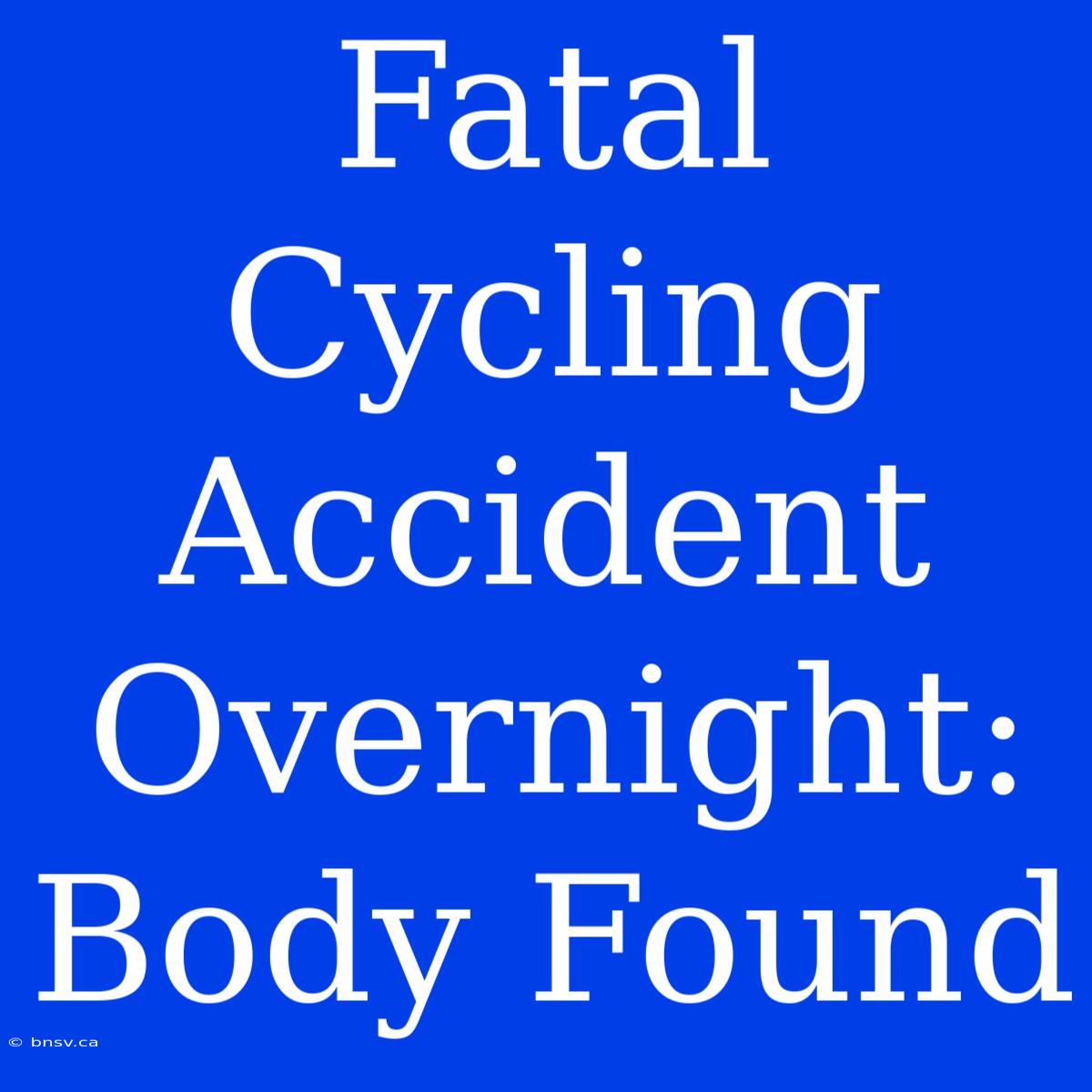 Fatal Cycling Accident Overnight: Body Found