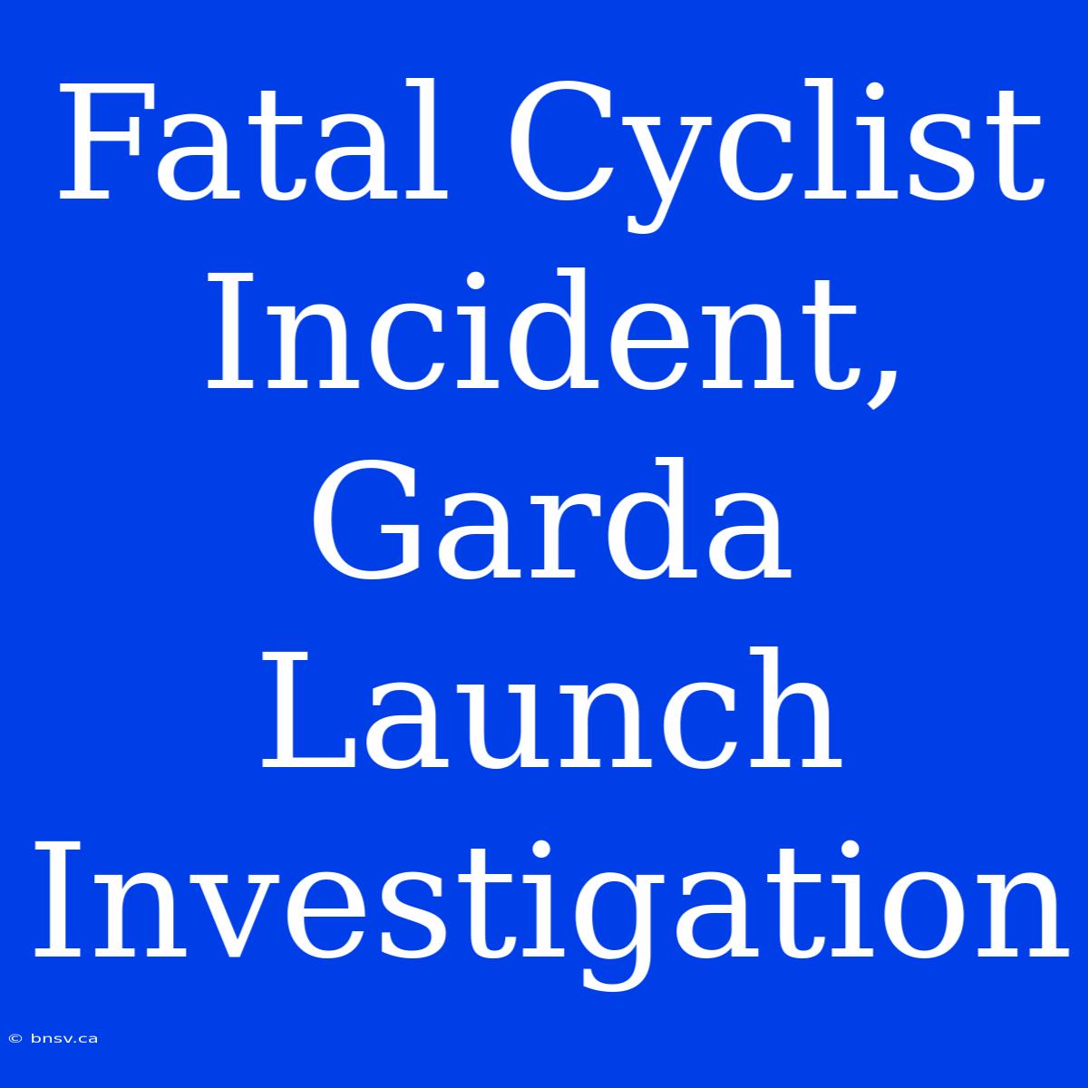 Fatal Cyclist Incident, Garda Launch Investigation