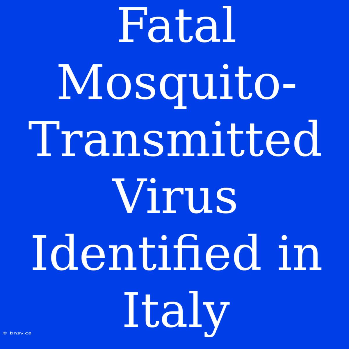 Fatal Mosquito-Transmitted Virus Identified In Italy