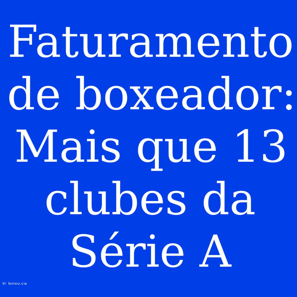 Faturamento De Boxeador: Mais Que 13 Clubes Da Série A