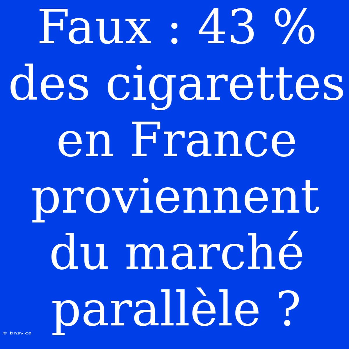 Faux : 43 % Des Cigarettes En France Proviennent Du Marché Parallèle ?