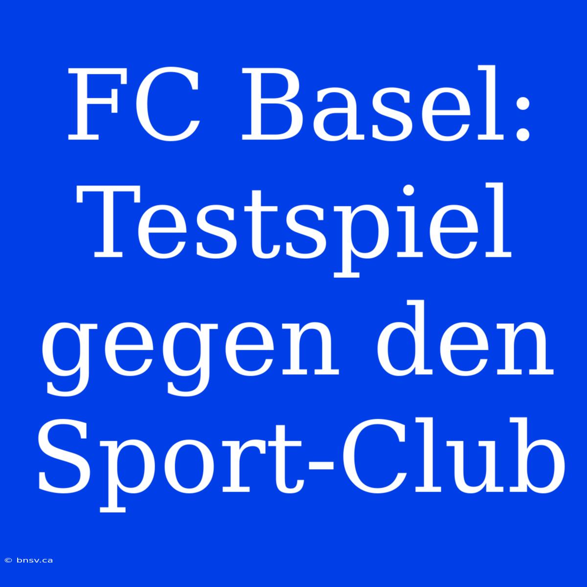 FC Basel: Testspiel Gegen Den Sport-Club