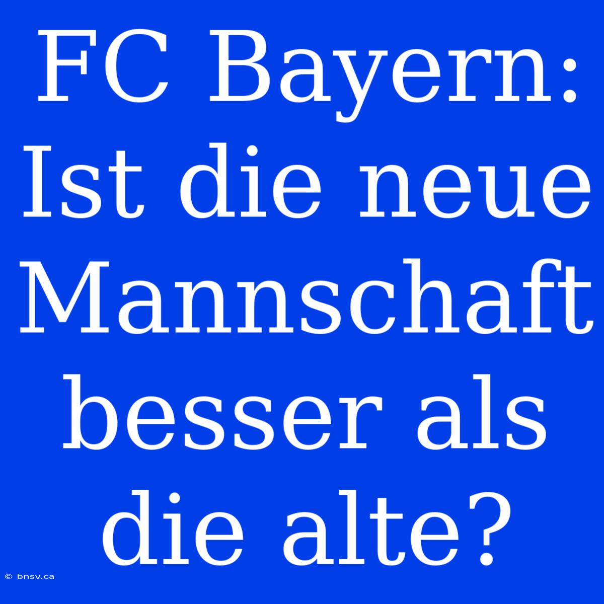 FC Bayern: Ist Die Neue Mannschaft Besser Als Die Alte?