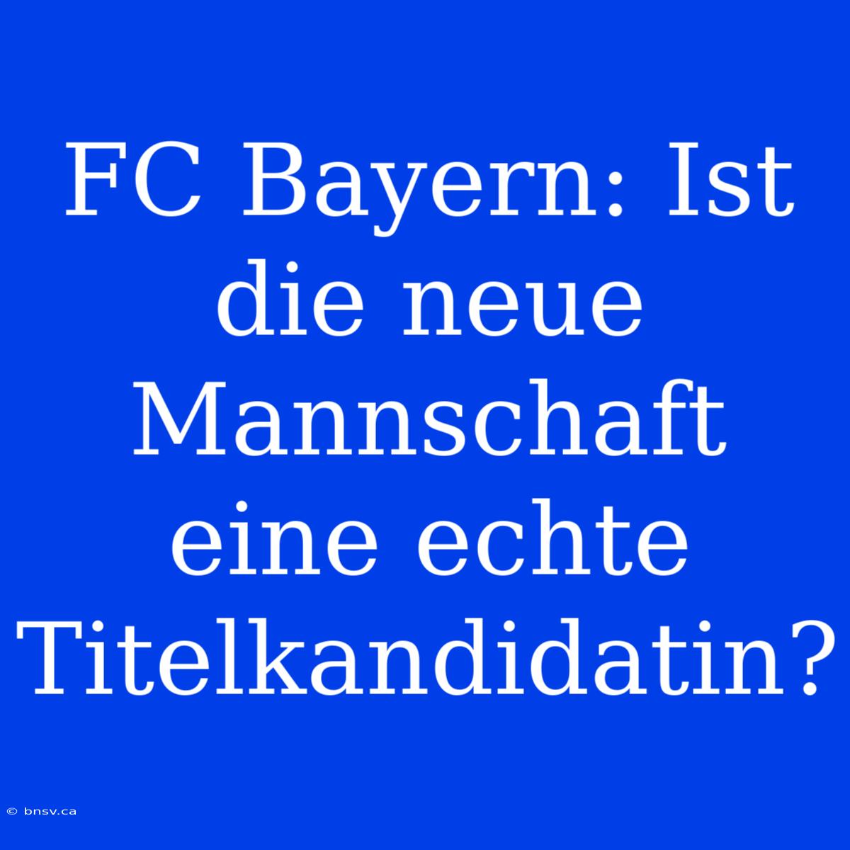 FC Bayern: Ist Die Neue Mannschaft Eine Echte Titelkandidatin?