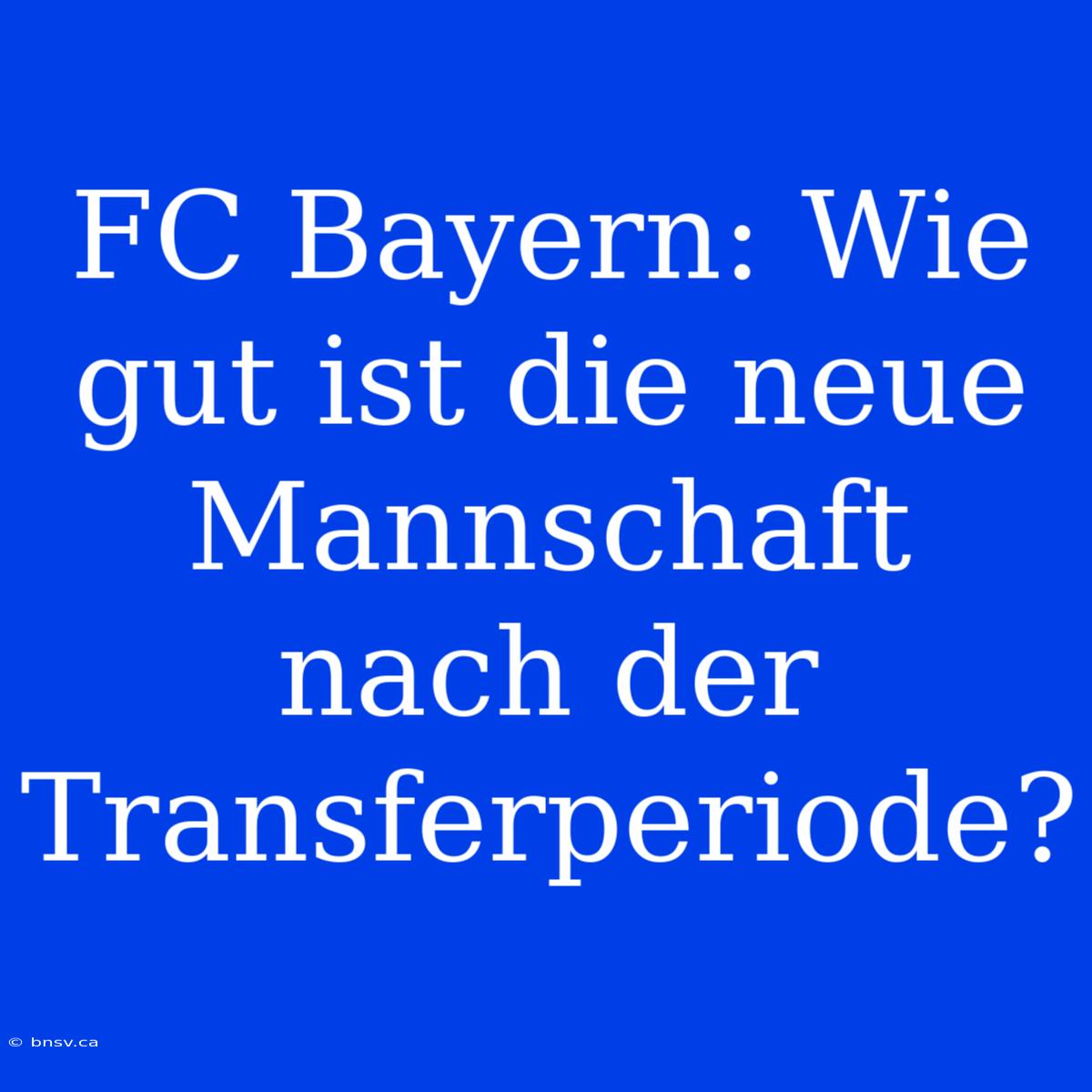 FC Bayern: Wie Gut Ist Die Neue Mannschaft Nach Der Transferperiode?