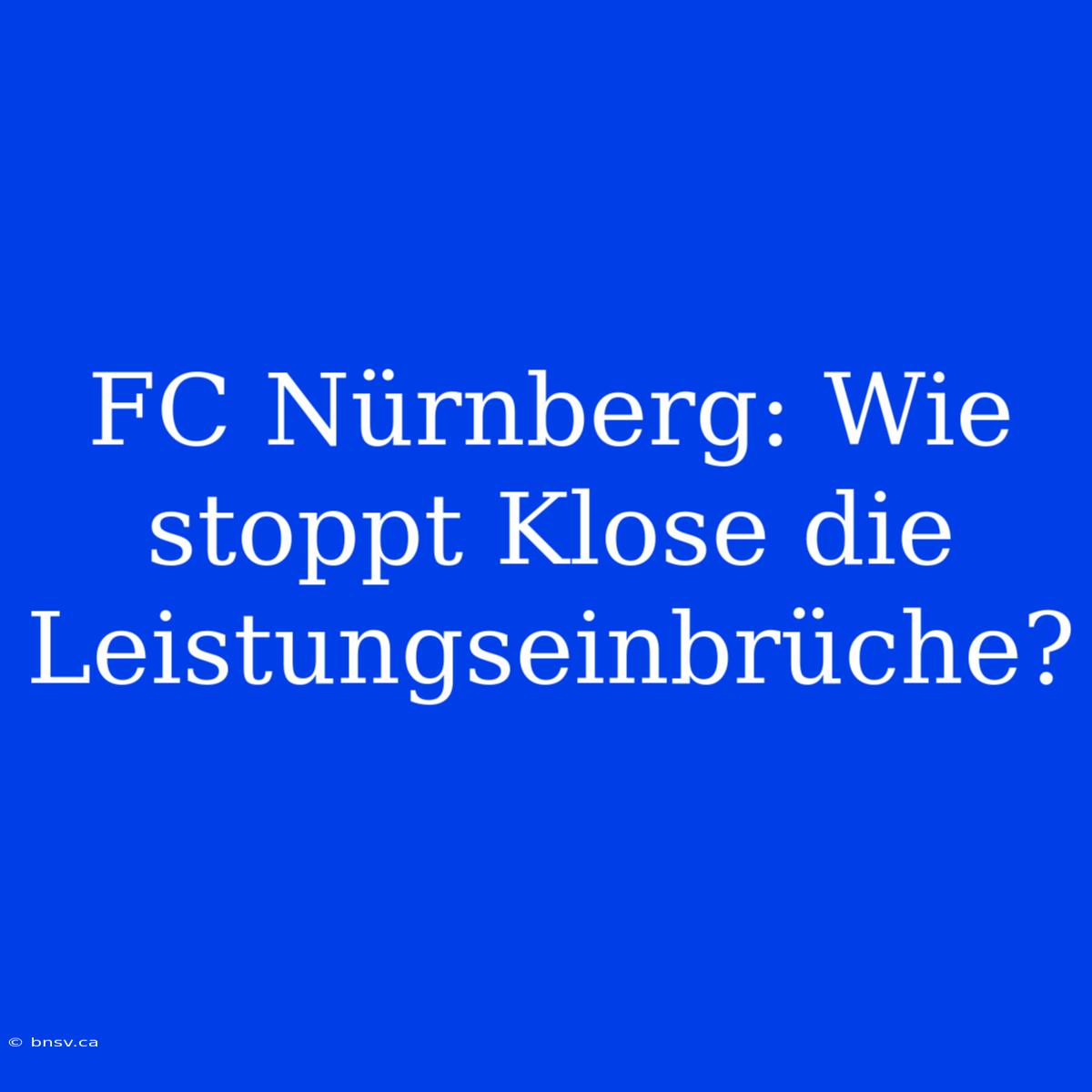 FC Nürnberg: Wie Stoppt Klose Die Leistungseinbrüche?