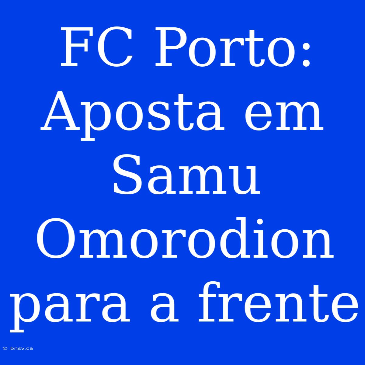 FC Porto: Aposta Em Samu Omorodion Para A Frente