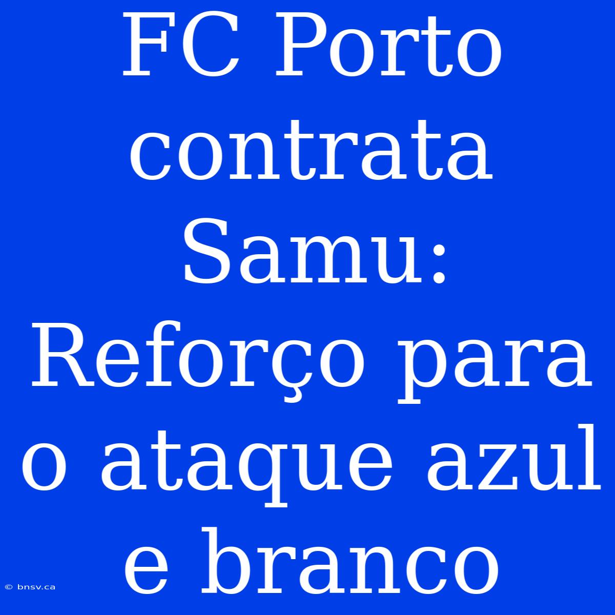 FC Porto Contrata Samu: Reforço Para O Ataque Azul E Branco