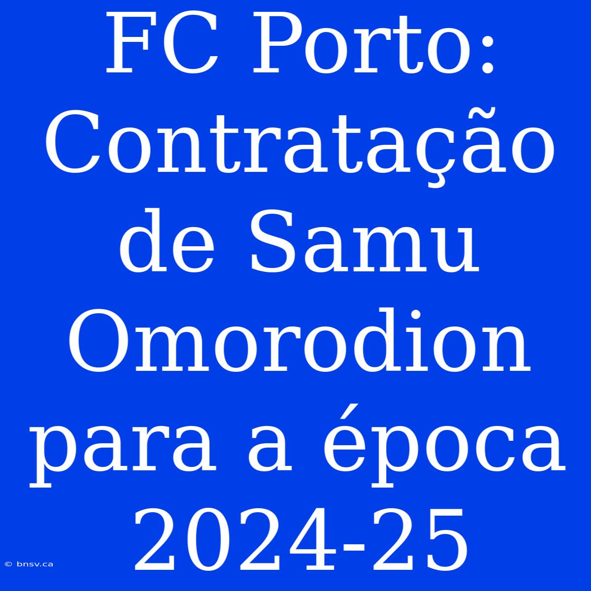 FC Porto: Contratação De Samu Omorodion Para A Época 2024-25