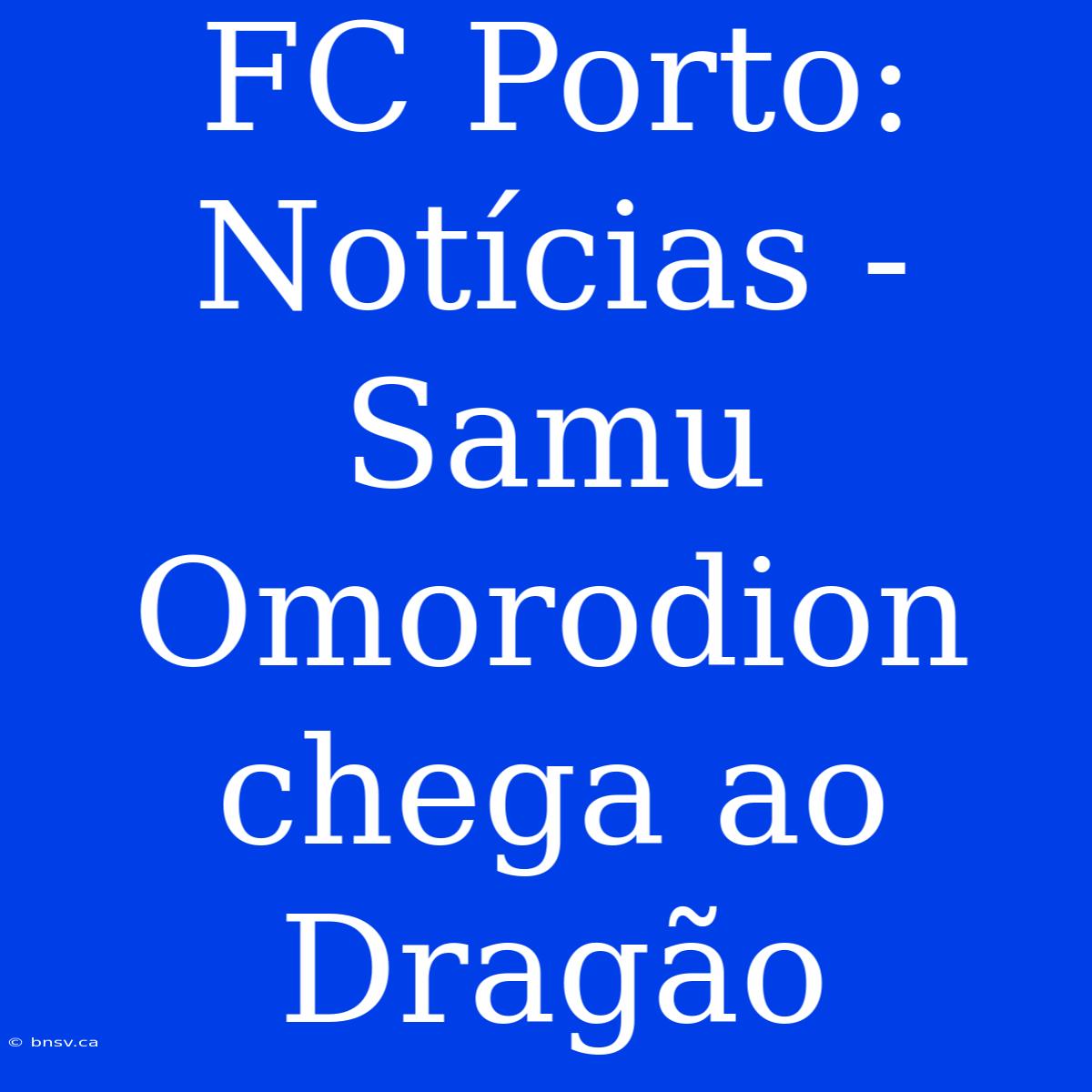 FC Porto: Notícias - Samu Omorodion Chega Ao Dragão