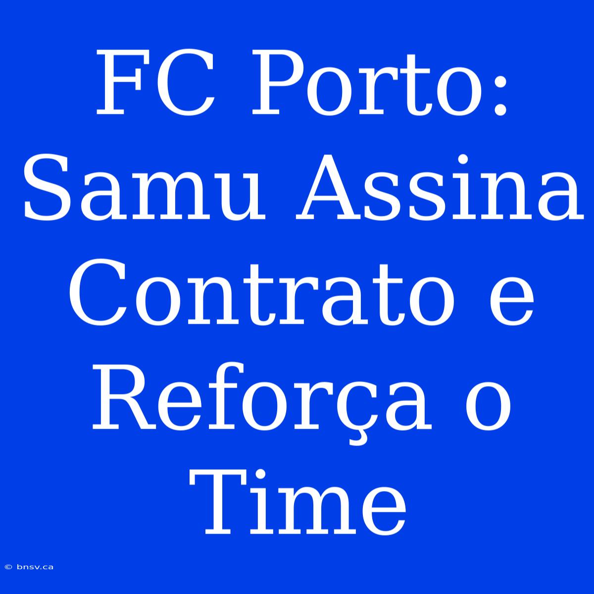 FC Porto: Samu Assina Contrato E Reforça O Time