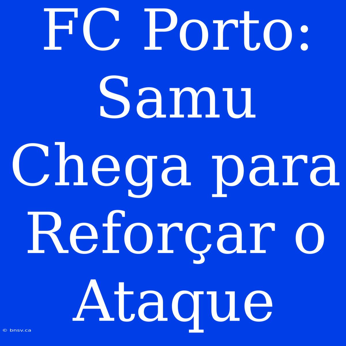 FC Porto: Samu Chega Para Reforçar O Ataque