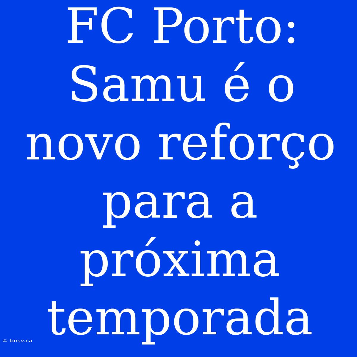 FC Porto: Samu É O Novo Reforço Para A Próxima Temporada