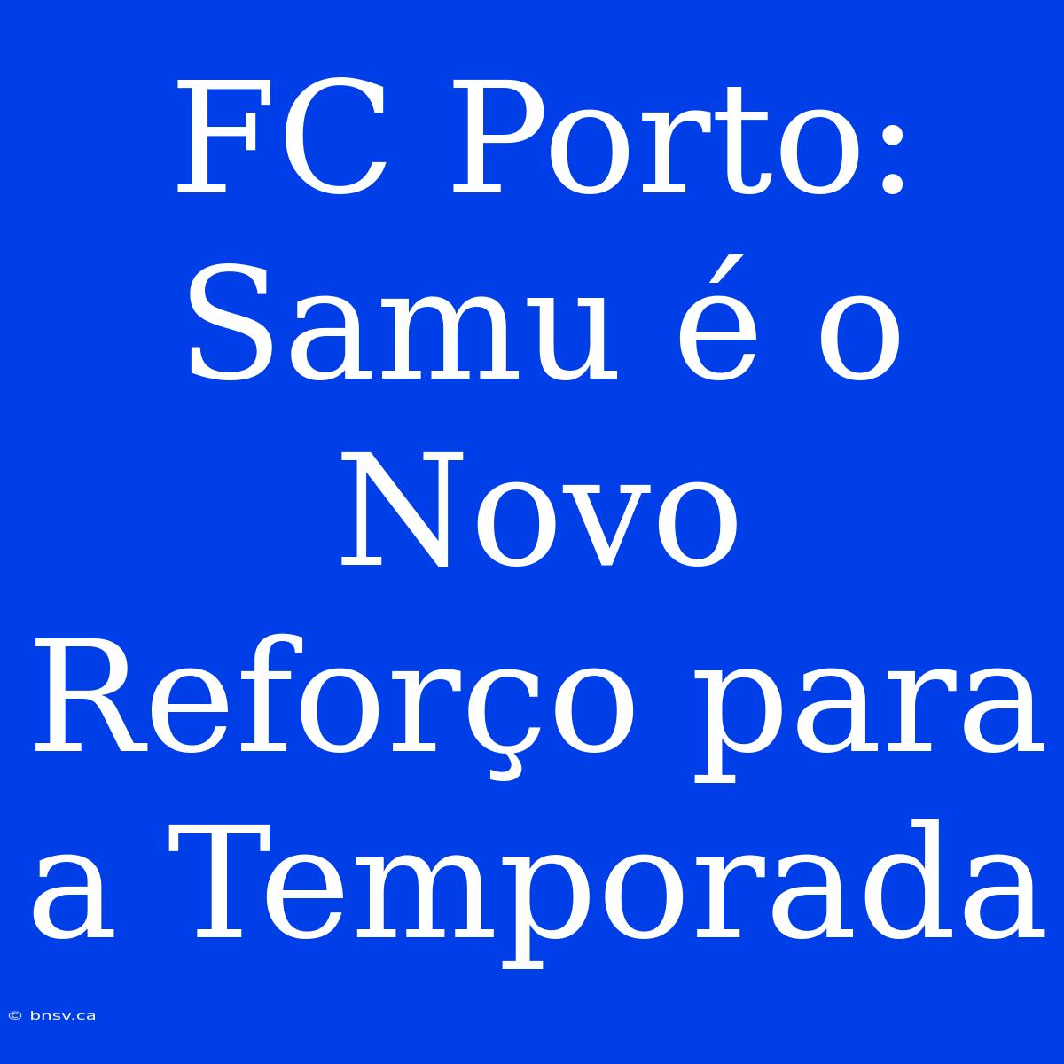 FC Porto: Samu É O Novo Reforço Para A Temporada