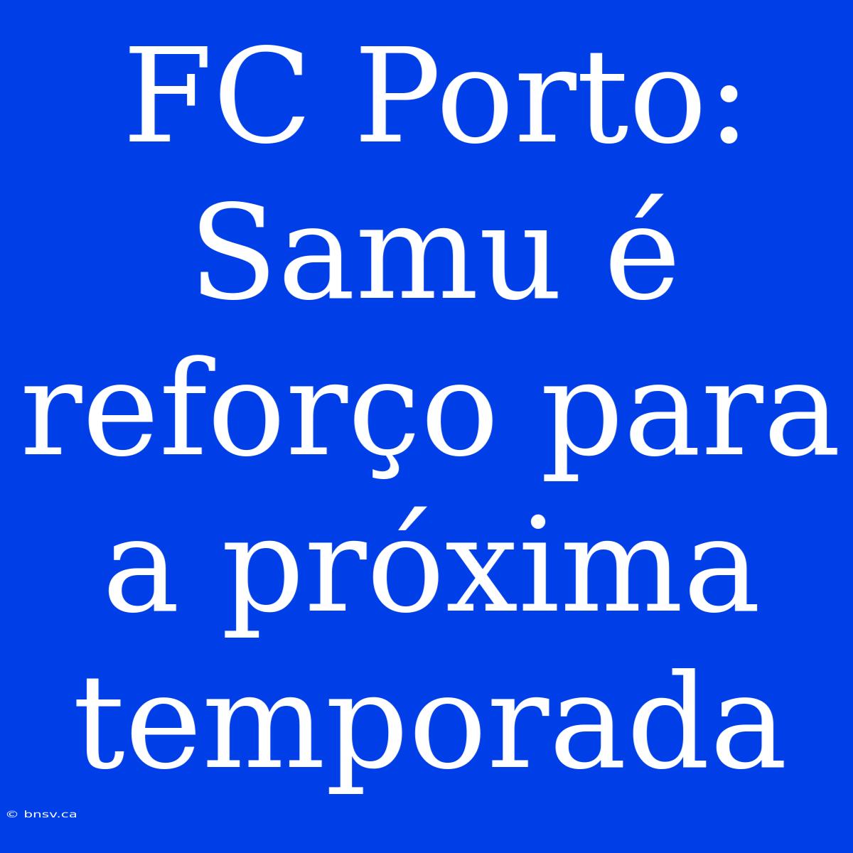 FC Porto: Samu É Reforço Para A Próxima Temporada