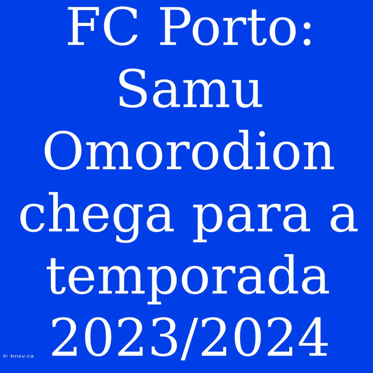 FC Porto: Samu Omorodion Chega Para A Temporada 2023/2024