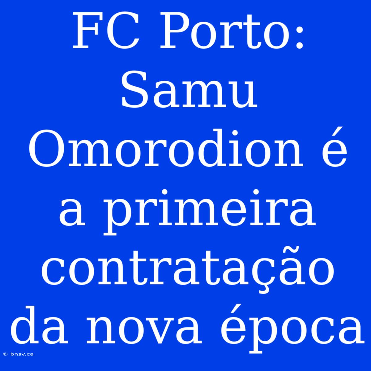 FC Porto: Samu Omorodion É A Primeira Contratação Da Nova Época