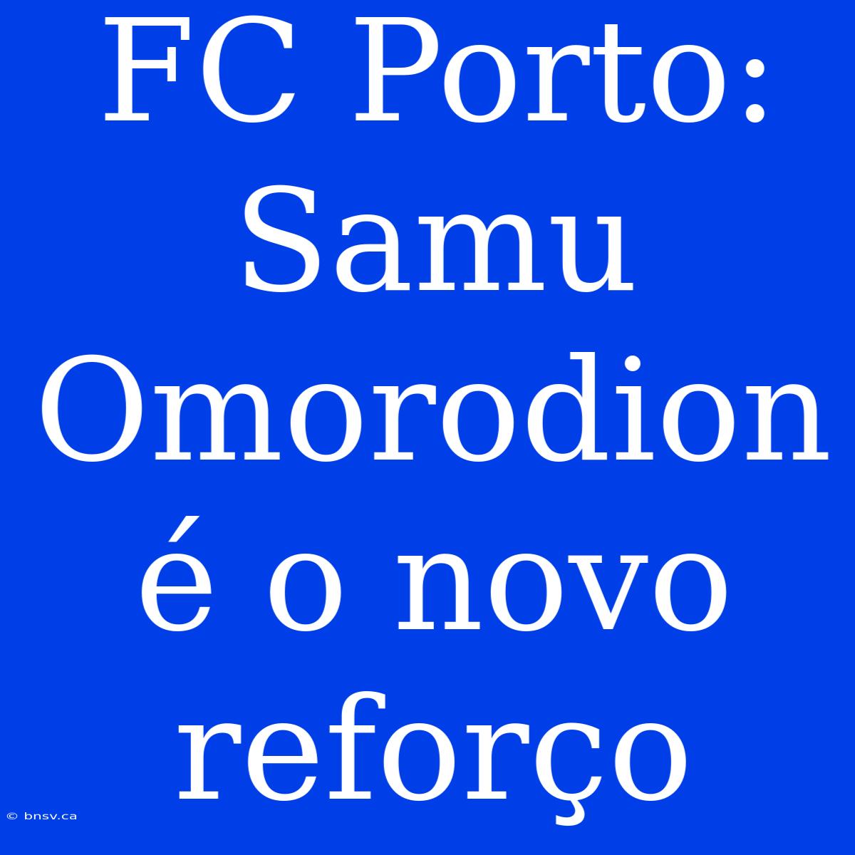 FC Porto: Samu Omorodion É O Novo Reforço