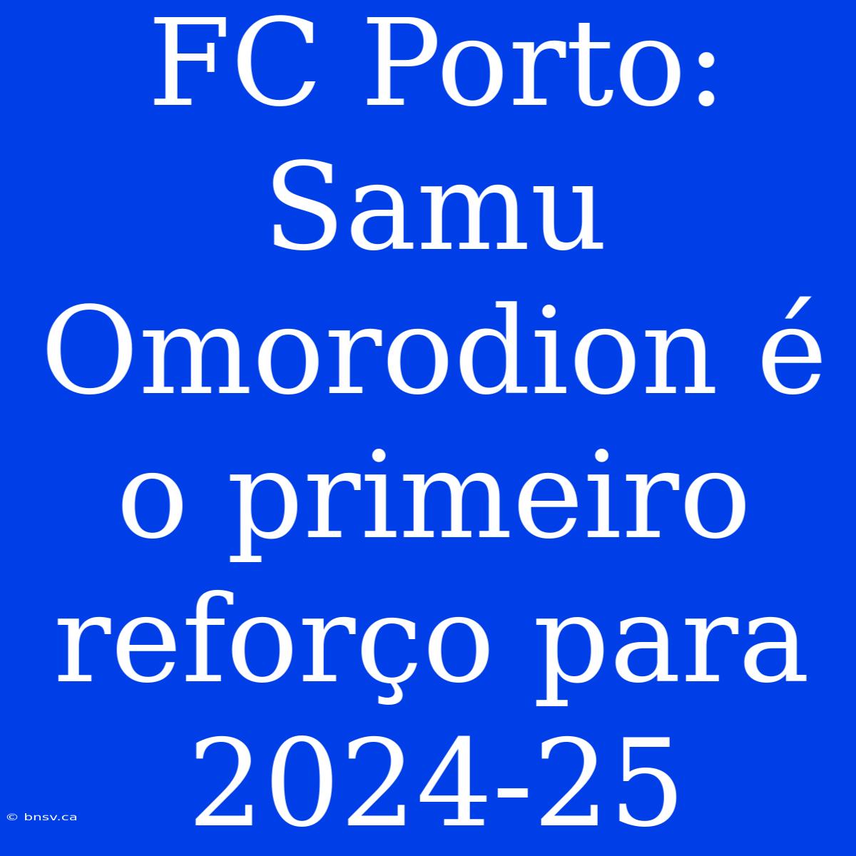 FC Porto: Samu Omorodion É O Primeiro Reforço Para 2024-25