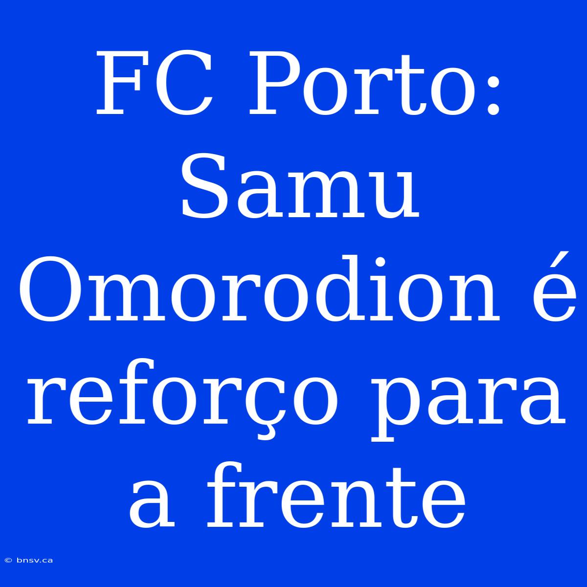 FC Porto: Samu Omorodion É Reforço Para A Frente