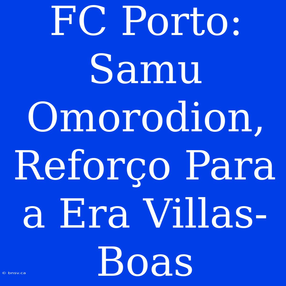 FC Porto: Samu Omorodion, Reforço Para A Era Villas-Boas