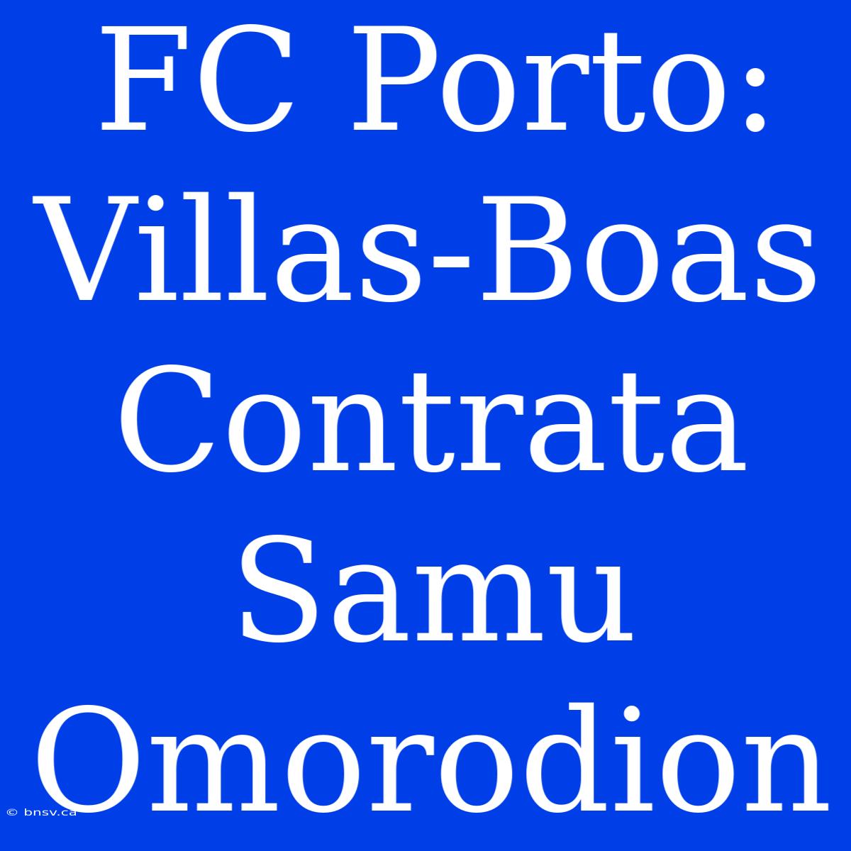 FC Porto: Villas-Boas Contrata Samu Omorodion