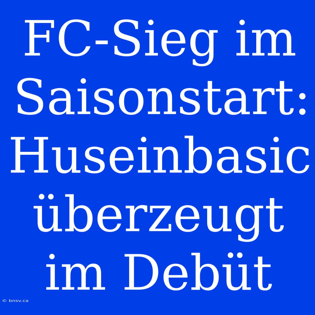 FC-Sieg Im Saisonstart: Huseinbasic Überzeugt Im Debüt